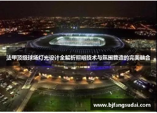 法甲顶级球场灯光设计全解析照明技术与氛围营造的完美融合