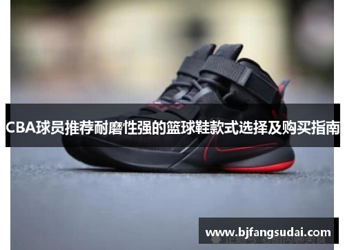 CBA球员推荐耐磨性强的篮球鞋款式选择及购买指南