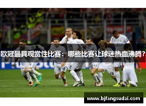 欧冠最具观赏性比赛：哪些比赛让球迷热血沸腾？