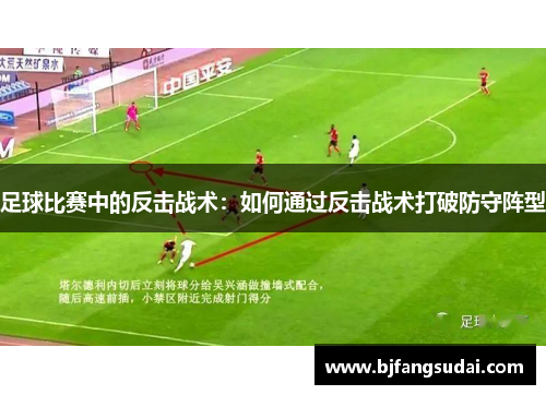足球比赛中的反击战术：如何通过反击战术打破防守阵型